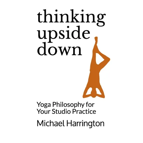 Thinking Upside Down: Yoga Philosophy for Your Studio Practice - Paperback