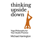 Thinking Upside Down: Yoga Philosophy for Your Studio Practice - Paperback