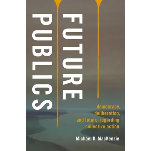 Future Publics: Democracy, Deliberation, and Future-Regarding Collective Action - Hardcover