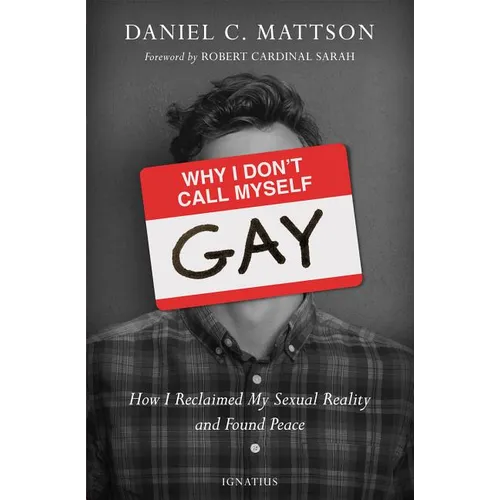 Why I Don't Call Myself Gay: How I Reclaimed My Sexual Reality and Found Peace - Paperback