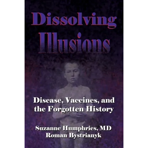 Dissolving Illusions: Disease, Vaccines, and The Forgotten History - Paperback