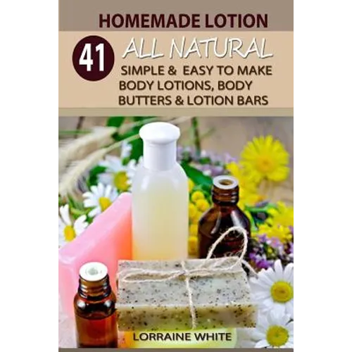 Homemade Lotion: 41 All Natural Simple & Easy To Make Body Lotions, Body Butters & Lotion Bars: Amazing Organic Recipes To Heal, Nouris - Paperback