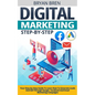 Digital Marketing Step-by-Step: Your Step-by-Step Guide To Learn How To Generate Leads And Sell Through Google, Facebook And Email Marketing Campaigns - Paperback