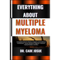 Everything about Multiple Myeloma: A Complete Guide For Patients, Caregivers, And Healthcare Professionals - Causes, Symptoms, Diagnosis, Treatment, C - Paperback