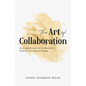 The Art of Collaboration: An In-Depth Look at Creative Practices for Creative People - Paperback