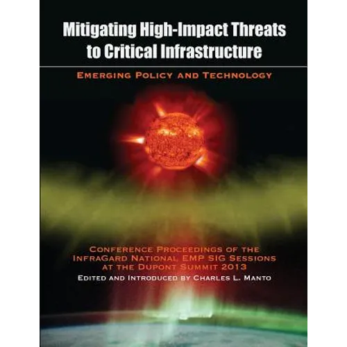 Mitigating High-Impact Threats to Critical Infrastructure: Conference Proceedings of the 2013 InfraGard National EMP SIG Sessions at the Dupont Summit - Paperback