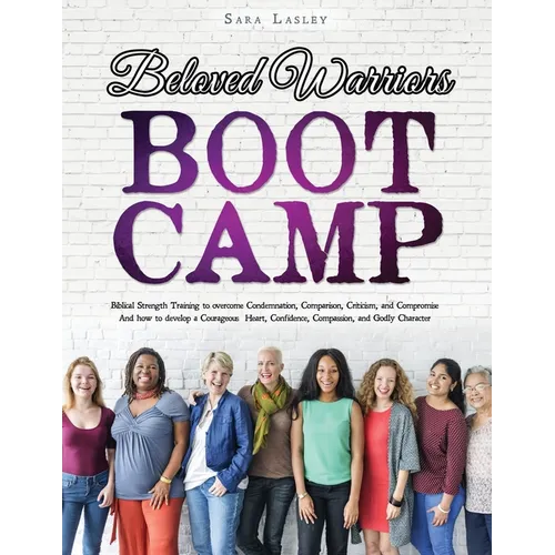 Beloved Warriors Boot Camp: Biblical Strength Training to overcome Condemnation, Comparison, Criticism, and Compromise; Instead developing a Coura - Paperback
