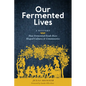 Our Fermented Lives: A History of How Fermented Foods Have Shaped Cultures & Communities - Hardcover