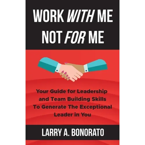 Work with Me Not for Me: Your Guide for Leadership and Team Building Skills to Generate the Exceptional Leader in You - Paperback