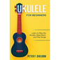 Ukulele for Beginners: Learn to Play the Ukulele, Read Music and Play Songs - Paperback