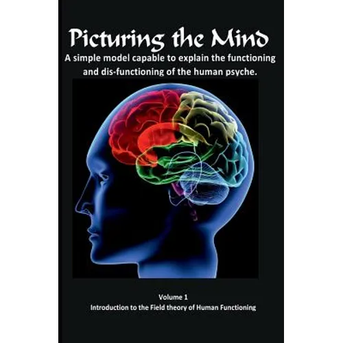 Picturing the Mind Vol 1, A simple model capable to explain the functioning and dysfunctioning of the human psyche.: Introduction to the Field theory - Paperback