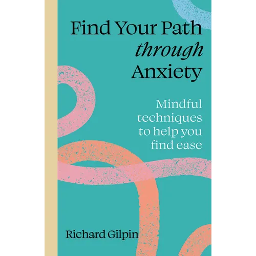 Find Your Path Through Anxiety: Mindful Techniques to Help You Find Ease - Paperback