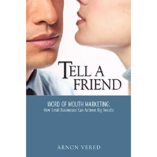 Tell A Friend -- Word of Mouth Marketing: How Small Businesses Can Achieve Big Results - Paperback