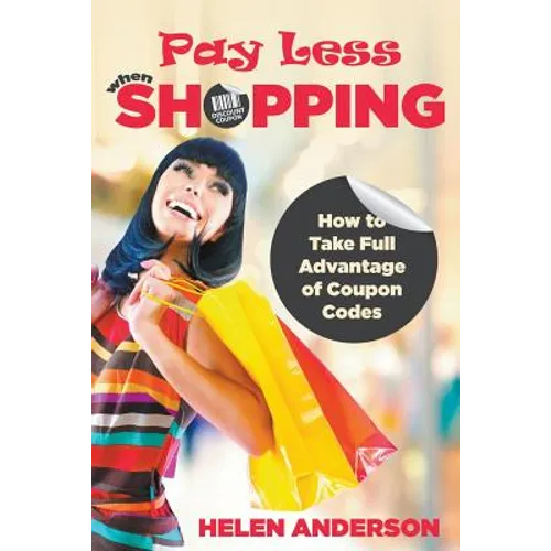 Pay Less When Shopping: How to Take Full Advantage of Coupon Codes - Paperback