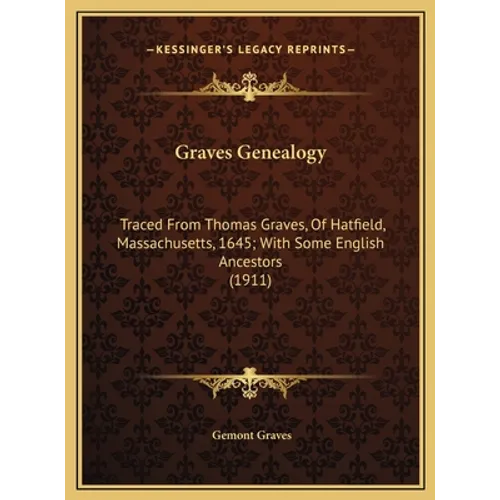 Graves Genealogy: Traced From Thomas Graves, Of Hatfield, Massachusetts, 1645; With Some English Ancestors (1911) - Hardcover