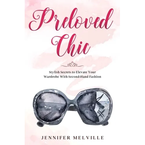Preloved Chic: Stylish Secrets to Elevate Your Wardrobe With Second-Hand Fashion - Paperback