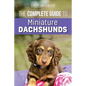 The Complete Guide to Miniature Dachshunds: A step-by-step guide to successfully raising your new Miniature Dachshund - Paperback