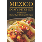 Mexico In My Kitchen: Traditional Homestyle Mexican Recipes: Vegetarian Mexican Cookbook - Paperback