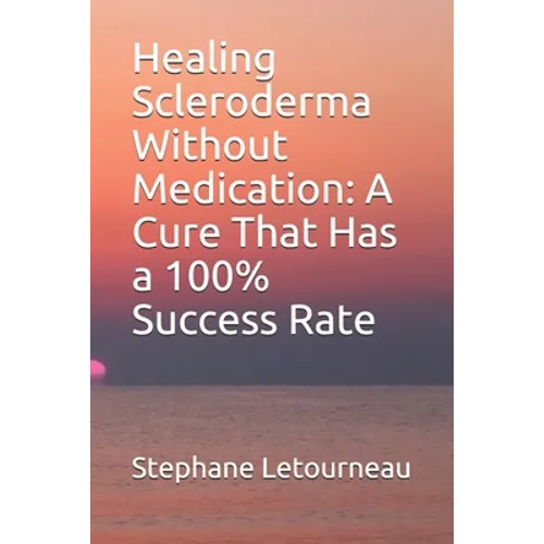 Healing Scleroderma Without Medication: A Cure That Has a 100% Success Rate - Paperback