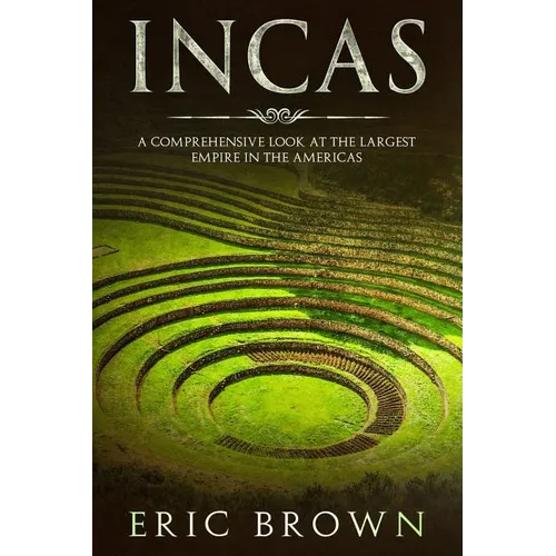 Incas: A Comprehensive Look at the Largest Empire in the Americas - Paperback