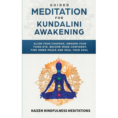 Guided Meditation for Kundalini Awakening: Align Your Chakras, Awaken Your Third Eye, Become More Confident, Find Inner Peace, Develop Mindfulness, an - Paperback