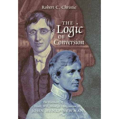The Logic of Conversion: The Harmony of Heart, Will, Mind, and Imagination in John Henry Newman - Hardcover