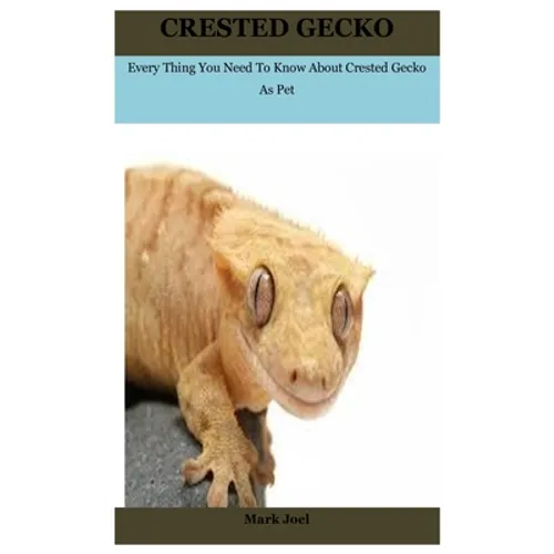 Crested Gecko: Every Thing You Need To Know About Crested Gecko As Pet - Paperback