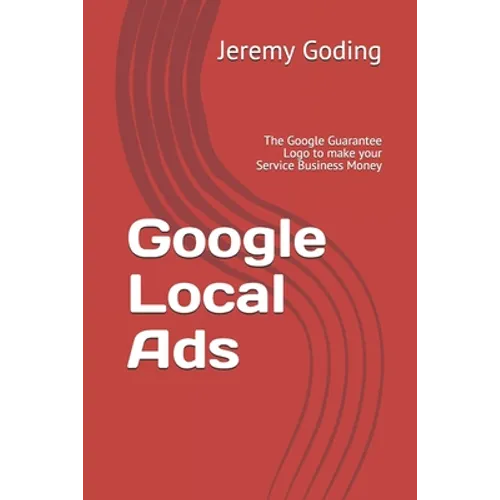 Google Local Ads: The Google Guarantee Logo to make your Service Business Money - Paperback