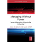 Managing Without Power: Seven Alternative Ways to be Influential - Paperback
