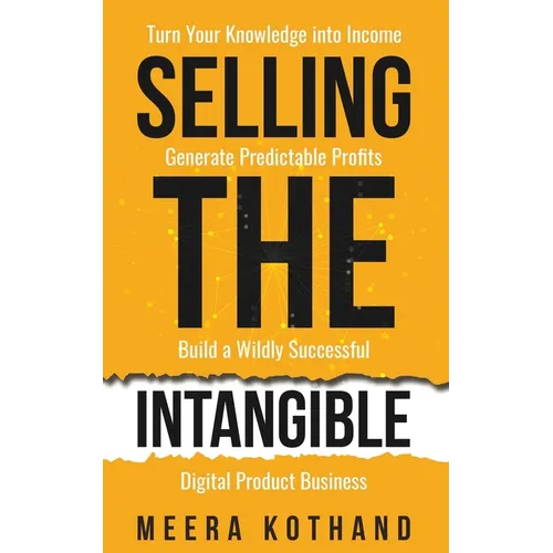 Selling The Intangible: Turn Your Knowledge into Income. Generate Predictable Profits. Build a Wildly Successful Digital Product Business. - Paperback