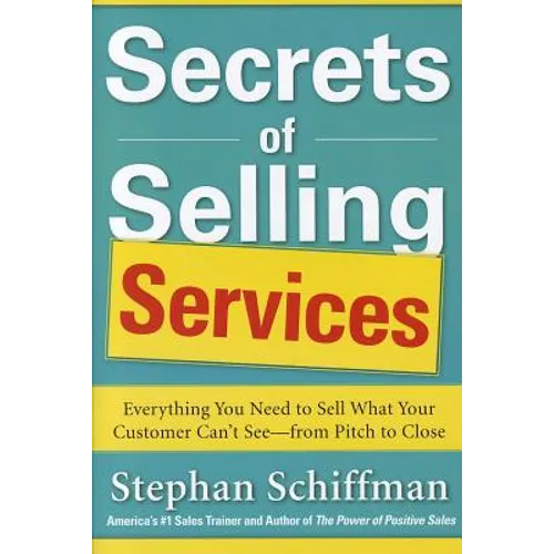 Secrets of Selling Services: Everything You Need to Sell What Your Customer Can't See--From Pitch to Close - Paperback
