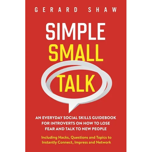 Simple Small Talk: An Everyday Social Skills Guidebook for Introverts on How to Lose Fear and Talk to New People. Including Hacks, Questions and Topic - Paperback