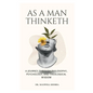 As A Man Thinketh: A Journey Through Philosophy, Psychology, and Theological Wisdom - Paperback