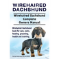 Wirehaired Dachshund. Wirehaired Dachshund Complete Owners Manual. Wirehaired Dachshund book for care, costs, feeding, grooming, health and training. - Paperback