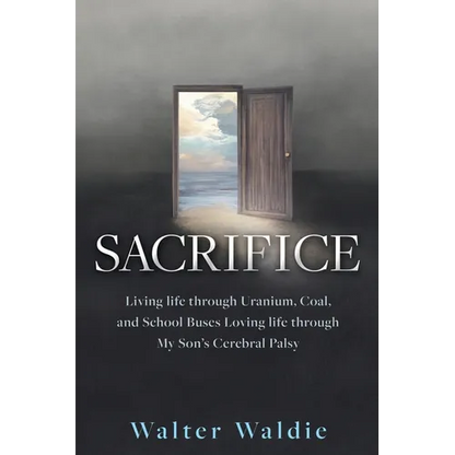 Sacrifice: Living life through Uranium, Coal, and School Buses Loving life through My Son's Cerebral Palsy - Paperback