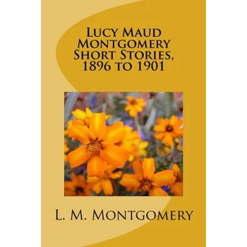 Lucy Maud Montgomery Short Stories, 1896 to 1901 - Paperback