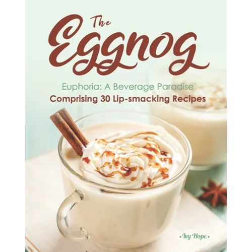 The Eggnog Euphoria: A Beverage Paradise Comprising 30 Lip-smacking Recipes - Paperback