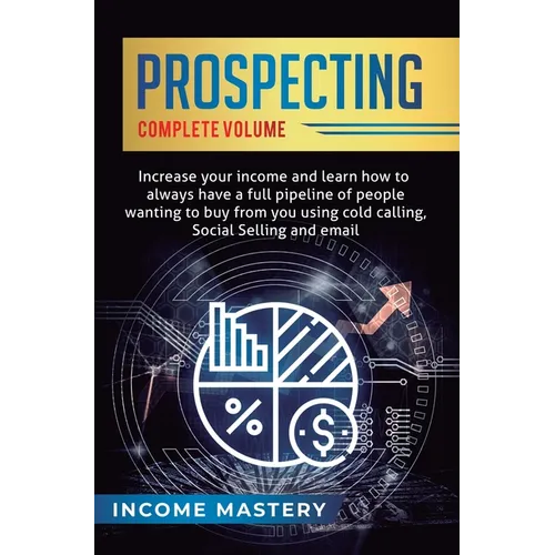 Prospecting: Increase Your Income and Learn How to Always Have a Full Pipeline of People Wanting to Buy from You Using Cold Calling - Hardcover