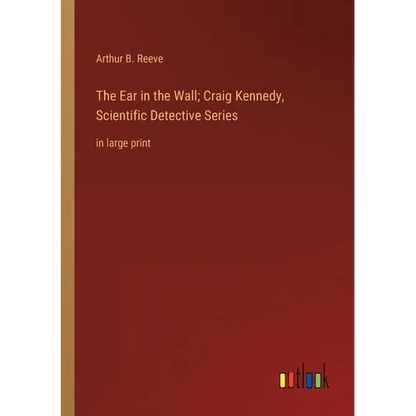 The Ear in the Wall; Craig Kennedy, Scientific Detective Series: in large print - Paperback