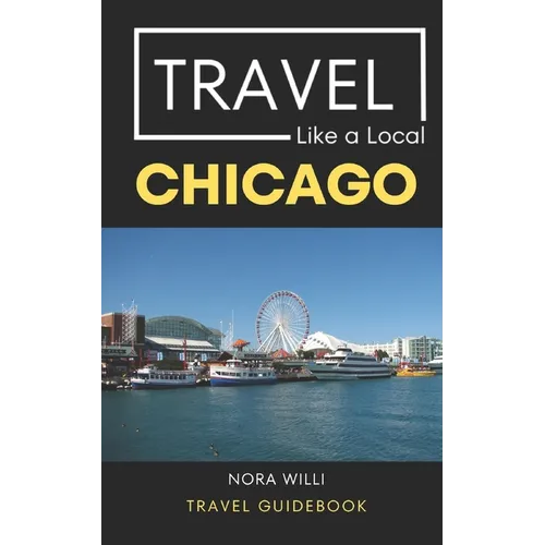 Travel Like a Local Chicago: Chicago Illinois Travel Guidebook - Paperback
