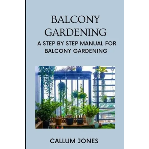 Balcony Gardening: A Step by Step Manual for Balcony Gardening - Paperback