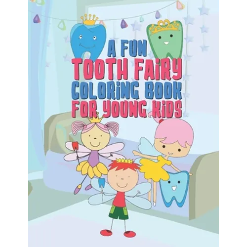 A Fun Tooth Fairy Coloring Book For Young Kids: 25 Fun Designs For Boys And Girls That Have Their Baby Teeth Coming Out - Perfect For Young Children P - Paperback