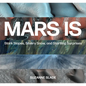 Mars Is: Stark Slopes, Silvery Snow, and Startling Surprises - Hardcover