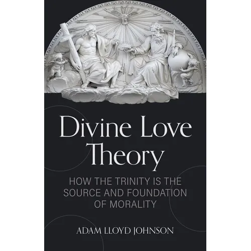 Divine Love Theory: How the Trinity Is the Source and Foundation of Morality - Paperback