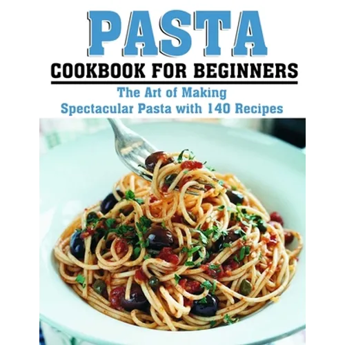 Pasta Cookbook for Beginners: The Art of Making Spectacular Pasta with 140 Recipes - Paperback