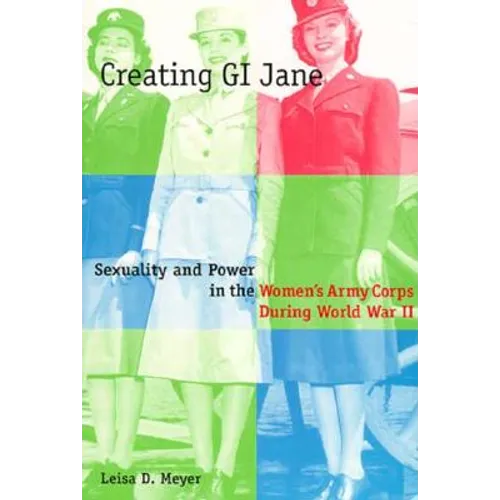 Creating G.I. Jane: Sexuality and Power in the Women's Army Corps During World War II - Paperback