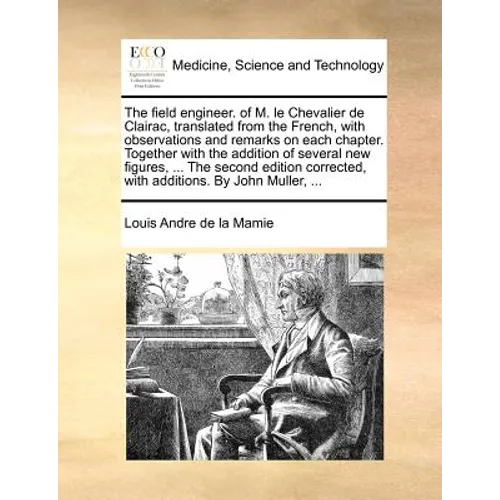 The Field Engineer. of M. Le Chevalier de Clairac, Translated from the French, with Observations and Remarks on Each Chapter. Together with the Additi - Paperback
