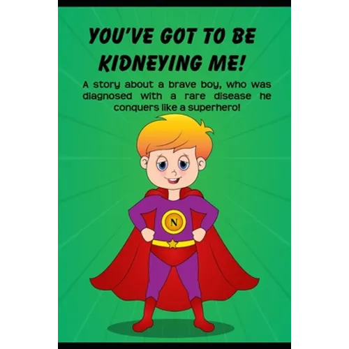 You've got to be Kidneying Me!: A story about a brave boy, who was diagnosed with a rare disease he conquers like a super hero! - Paperback