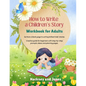 How To Write A Children's Story - Workbook For Adults: Go from a blank page to writing brilliant kids' stories. Creative guide for beginners with step - Paperback