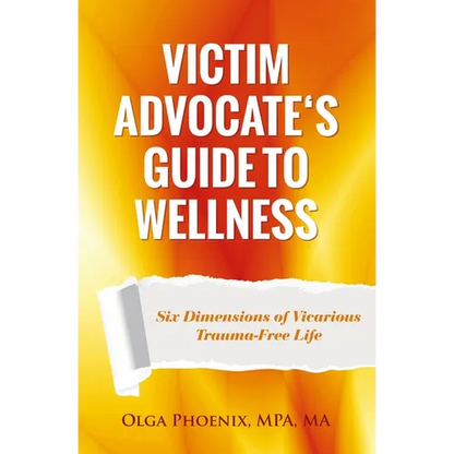 Victim Advocate's Guide to Wellness: Six Dimensions of Vicarious Trauma-Free Life - Paperback